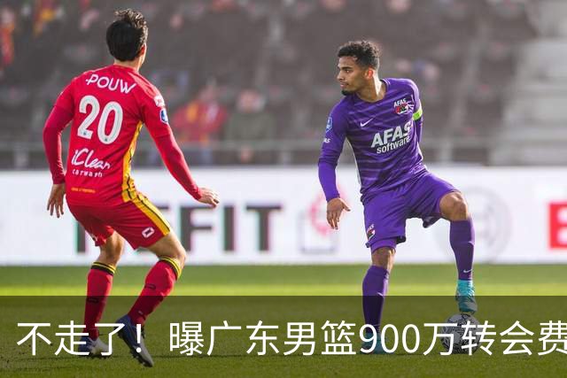 不走了！曝广东男篮900万转会费签下昔日状元内线，杜锋拒绝摆烂
